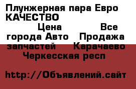 Плунжерная пара Евро 2 КАЧЕСТВО WP10, WD615 (X170-010S) › Цена ­ 1 400 - Все города Авто » Продажа запчастей   . Карачаево-Черкесская респ.